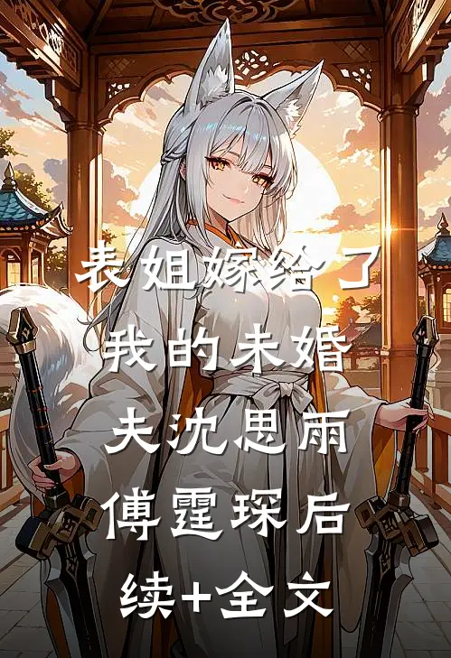 表姐嫁给了我的未婚夫沈思雨傅霆琛后续+全文