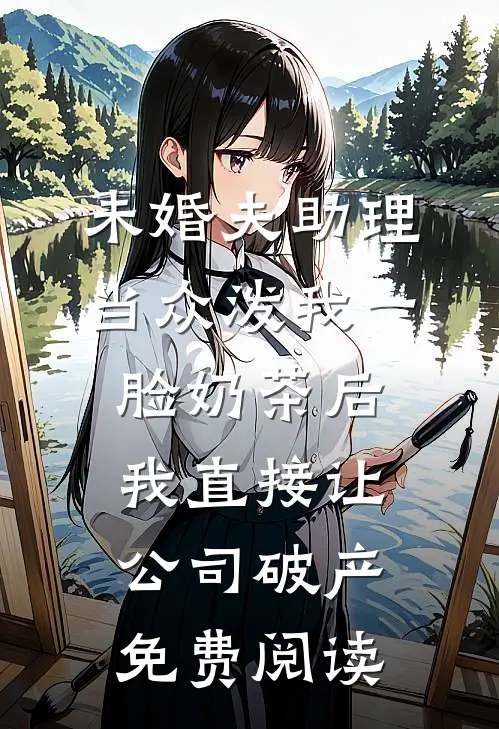 未婚夫助理当众泼我一脸奶茶后，我直接让公司破产免费阅读
