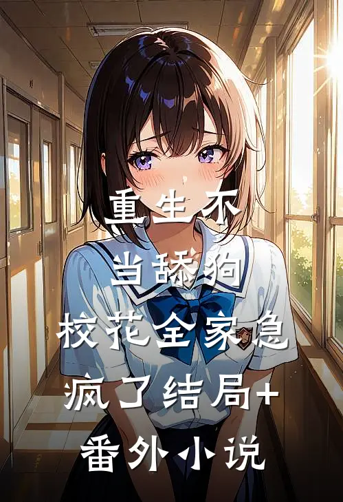重生不当舔狗，校花全家急疯了结局+番外小说
