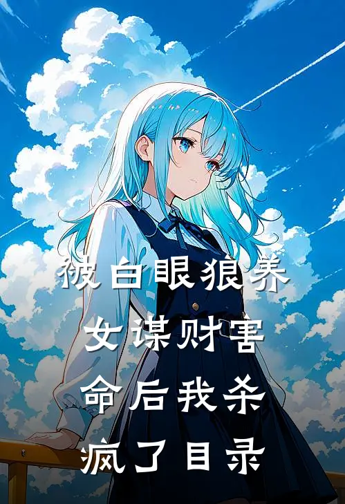 被白眼狼养女谋财害命后我杀疯了目录
