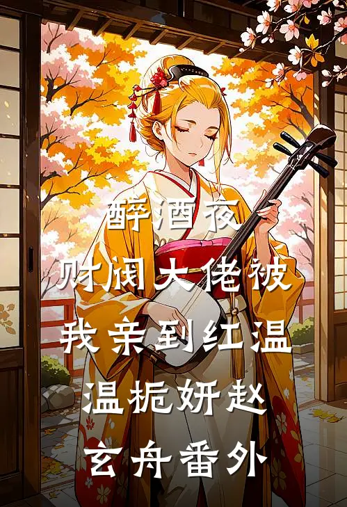 醉酒夜，财阀大佬被我亲到红温温栀妍赵玄舟 番外