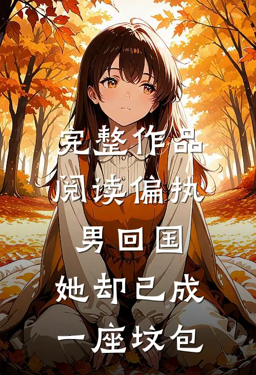 完整作品阅读偏执男回国：她却已成一座坟包