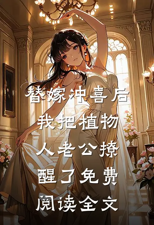 替嫁冲喜后，我把植物人老公撩醒了免费阅读全文