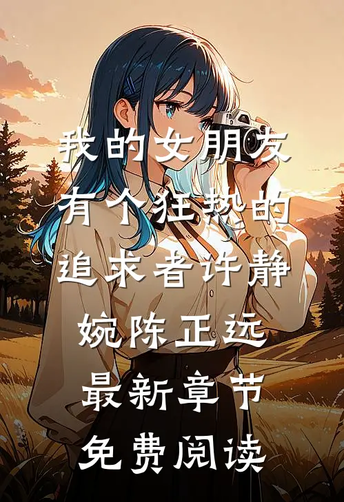 我的女朋友有个狂热的追求者许静婉陈正远最新章节免费阅读