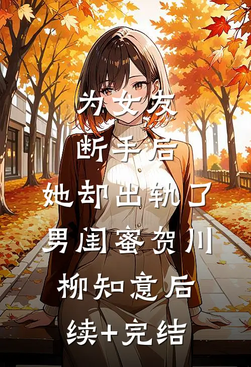 为女友断手后，她却出轨了男闺蜜贺川柳知意后续+完结
