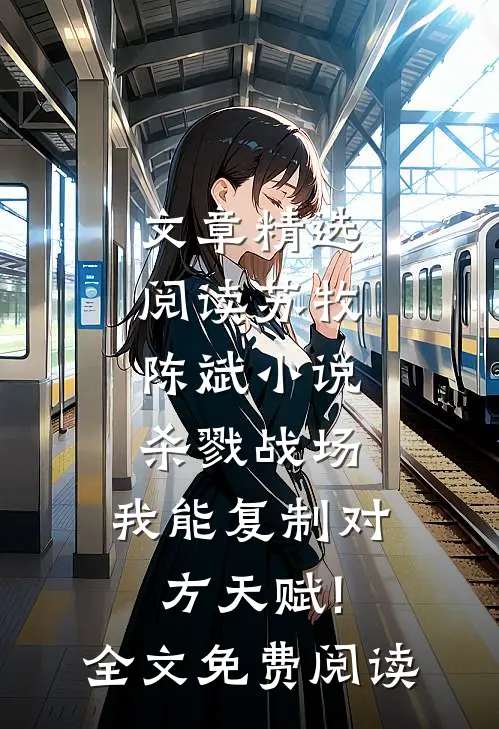 文章精选阅读苏牧陈斌小说杀戮战场:我能复制对方天赋!全文免费阅读