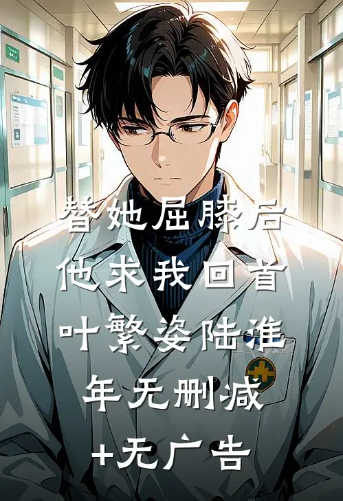 替她屈膝后，他求我回首叶繁姿陆淮年无删减+无广告