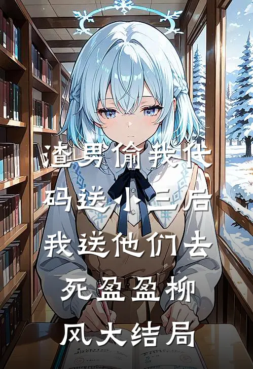 渣男偷我代码送小三后，我送他们去死盈盈柳风大结局
