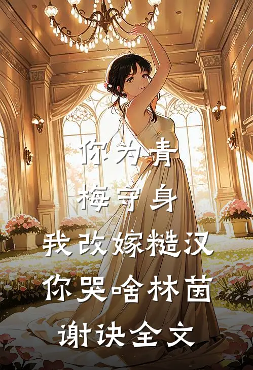 你为青梅守身，我改嫁糙汉你哭啥林茵谢诀全文