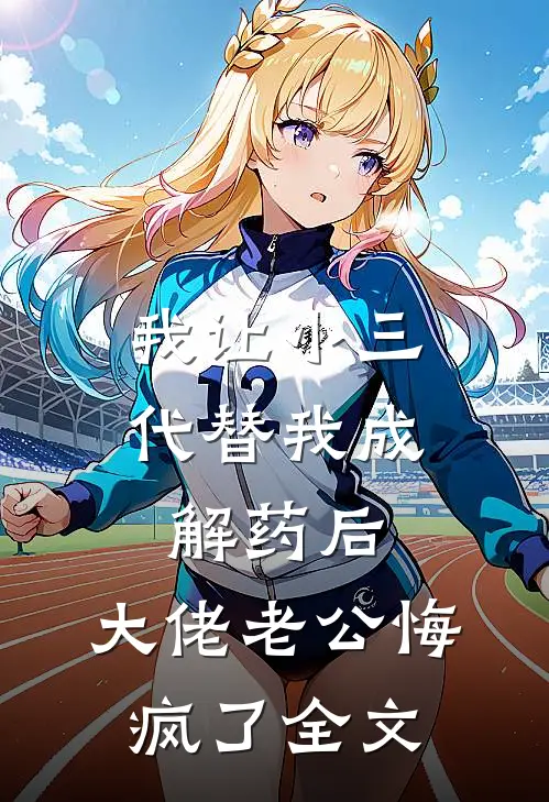 我让小三代替我成解药后，大佬老公悔疯了全文