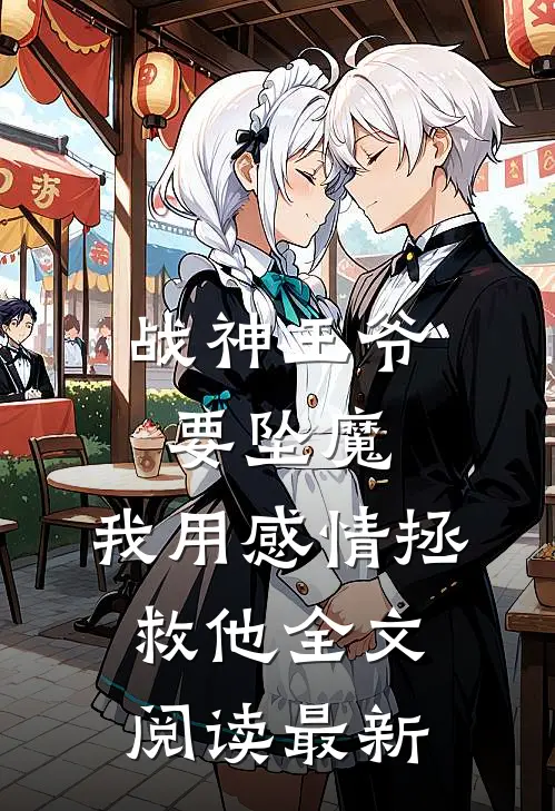 战神王爷要坠魔，我用感情拯救他全文阅读最新