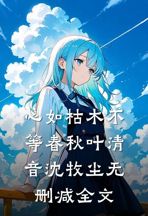 心如枯木不等春秋叶清音沈牧尘无删减全文