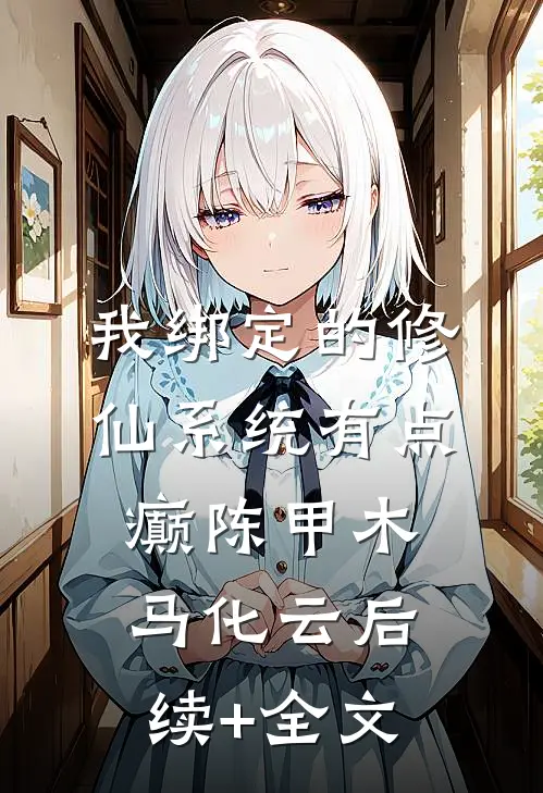 我绑定的修仙系统有点癫陈甲木马化云后续+全文