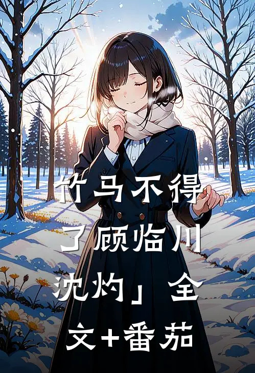 竹马不得了顾临川沈灼」全文+番茄
