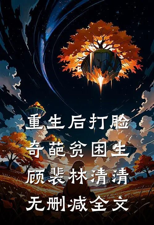 重生后打脸奇葩贫困生顾裴林清清无删减全文