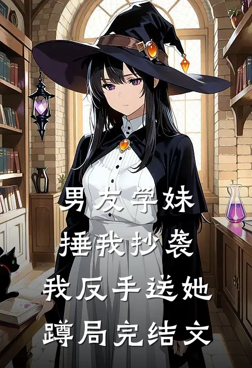 男友学妹捶我抄袭，我反手送她蹲局完结文