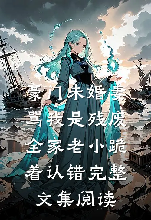 豪门未婚妻骂我是残废，全家老小跪着认错完整文集阅读