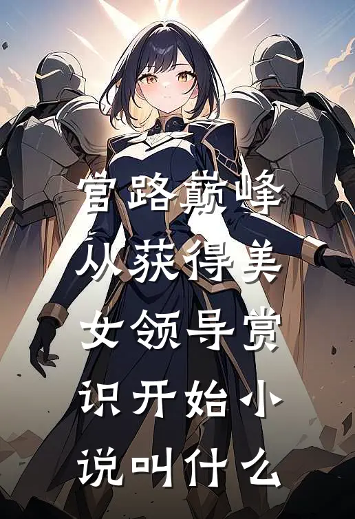 官路巅峰：从获得美女领导赏识开始小说叫什么