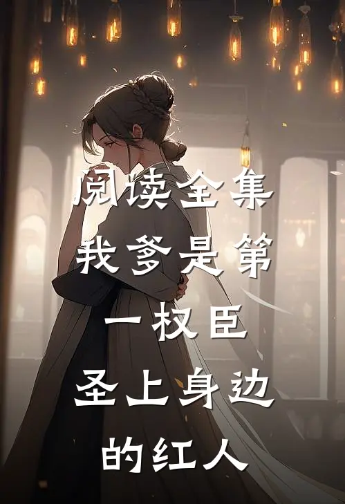 阅读全集我爹是第一权臣，圣上身边的红人