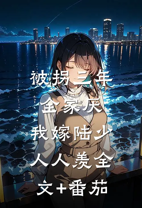 被拐三年全家厌，我嫁陆少人人羡全文+番茄