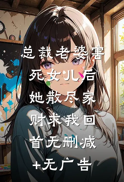 总裁老婆害死女儿后，她散尽家财求我回首无删减+无广告