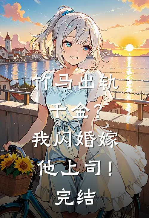 竹马出轨千金？我闪婚嫁他上司！完结