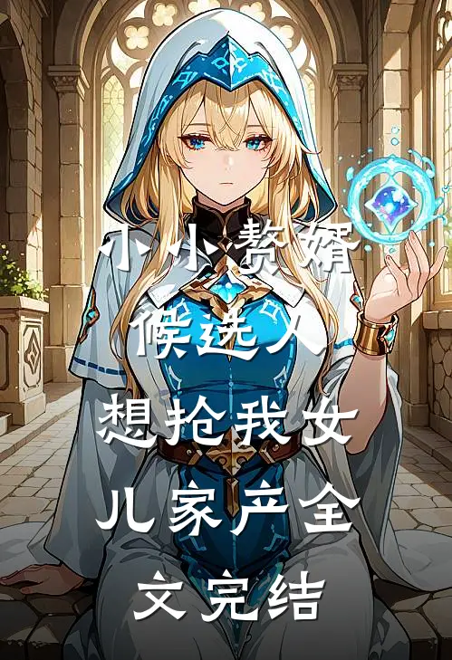 小小赘婿候选人，想抢我女儿家产全文完结