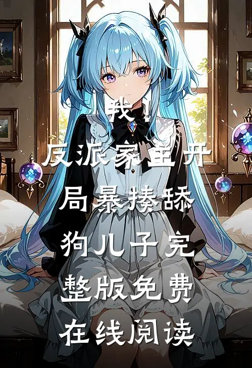 我！反派家主，开局暴揍舔狗儿子完整版免费在线阅读