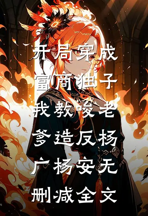 开局穿成富商独子，我教唆老爹造反杨广杨安无删减全文