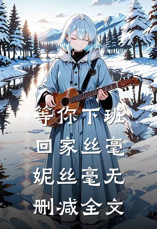 等你下班回家丝毫妮丝毫无删减全文