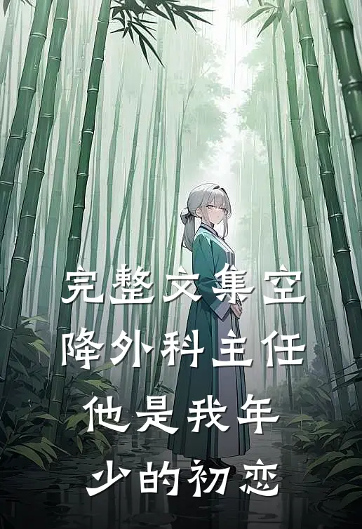 完整文集空降外科主任，他是我年少的初恋