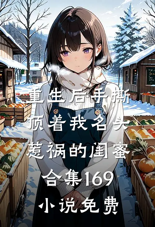 重生后手撕顶着我名头惹祸的闺蜜合集169小说免费