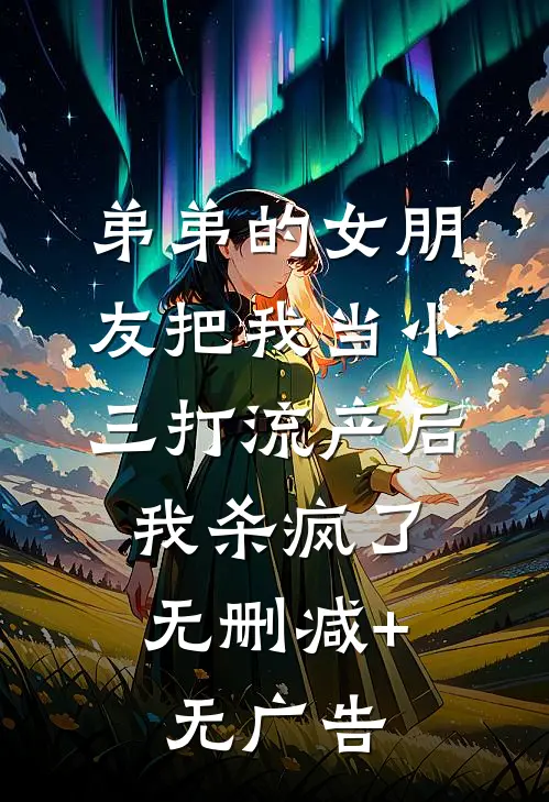 弟弟的女朋友把我当小三打流产后，我杀疯了无删减+无广告