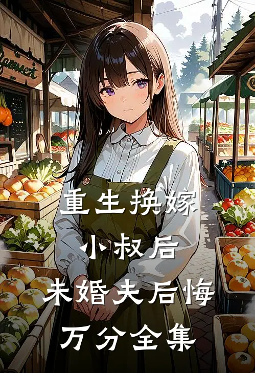 重生换嫁小叔后，未婚夫后悔万分 全集