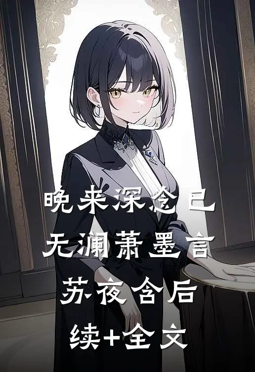晚来深念已无澜萧墨言苏夜含后续+全文