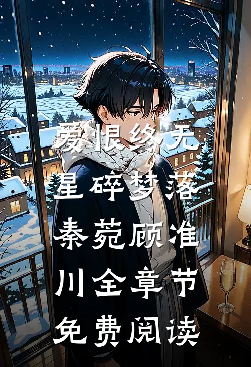 爱恨终无，星碎梦落秦菀顾准川全章节免费阅读