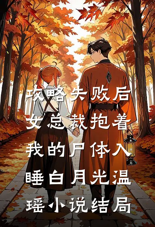 攻略失败后，女总裁抱着我的尸体入睡白月光温瑶小说结局