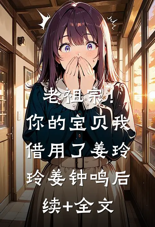 老祖宗！你的宝贝我借用了姜玲玲姜钟鸣后续+全文