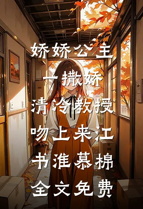 娇娇公主一撒娇，清冷教授吻上来江书淮慕棉全文免费