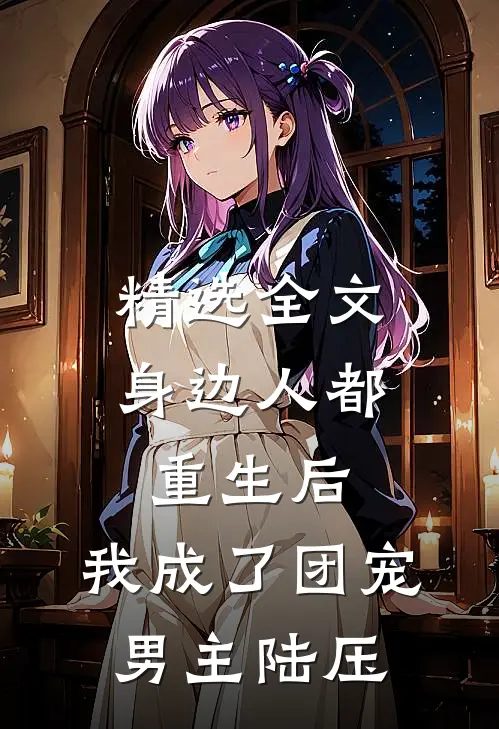精选全文身边人都重生后,我成了团宠男主陆压