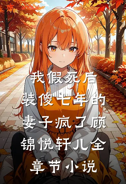 我假死后，装傻七年的妻子疯了顾锦悦轩儿全章节小说