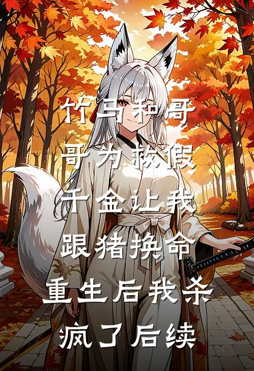 竹马和哥哥为救假千金让我跟猪换命，重生后我杀疯了后续
