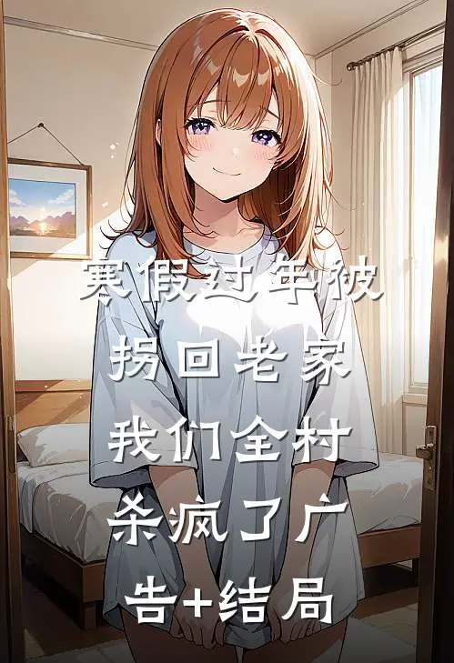 寒假过年被拐回老家，我们全村杀疯了广告+结局