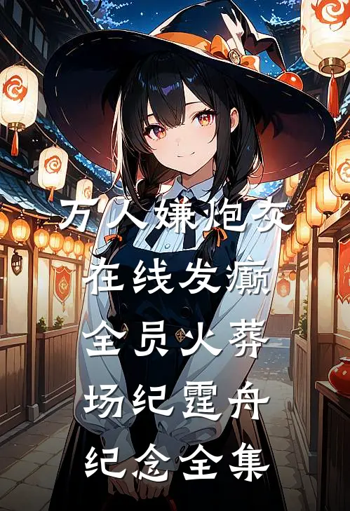 万人嫌炮灰在线发癫，全员火葬场纪霆舟纪念全集