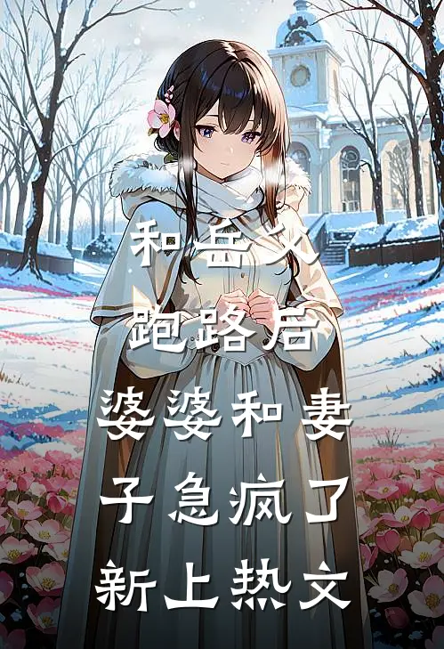 和岳父跑路后，婆婆和妻子急疯了新上热文