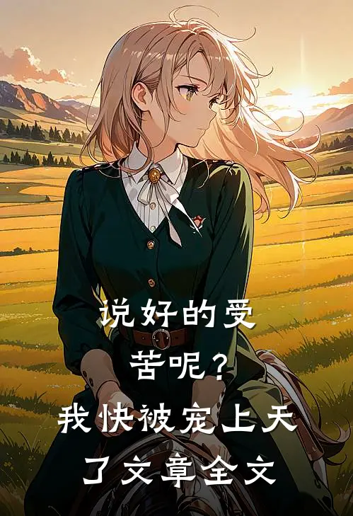 说好的受苦呢？我快被宠上天了文章全文