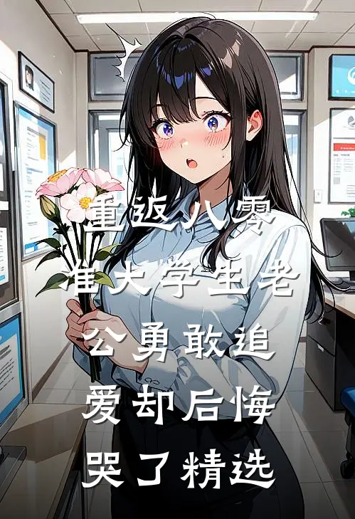 重返八零，准大学生老公勇敢追爱却后悔哭了精选