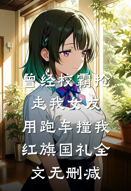 曾经校霸抢走我女友，用跑车撞我红旗国礼全文无删减