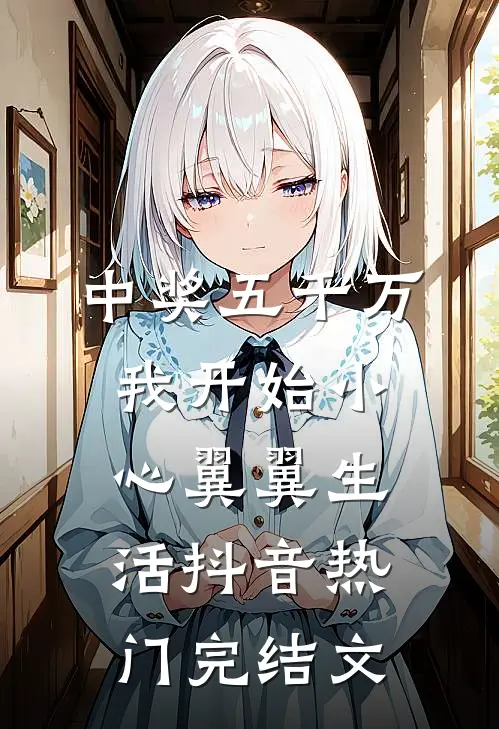 中奖五千万，我开始小心翼翼生活抖音热门完结文