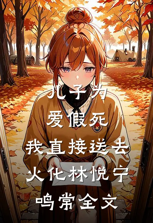 儿子为爱假死，我直接送去火化林悦宁鸣常全文